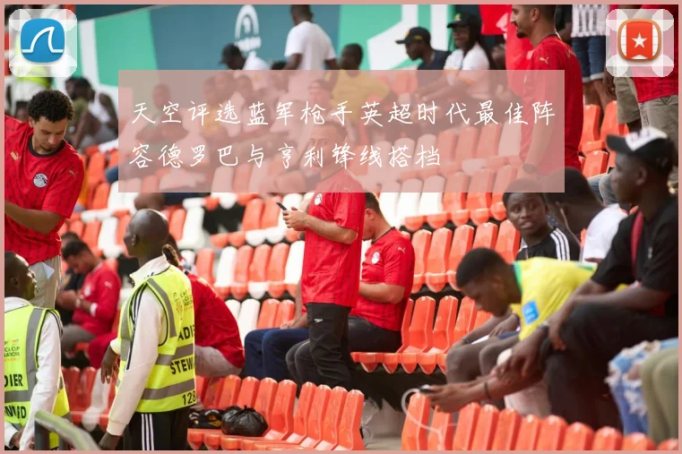 天空评选蓝军枪手英超时代最佳阵容德罗巴与亨利锋线搭档