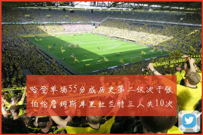 哈登单场55分成历史第二仅次于张伯伦詹姆斯库里杜兰特三人共10次