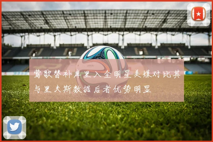 莺歌替补库里入全明星美媒对比其与里夫斯数据后者优势明显