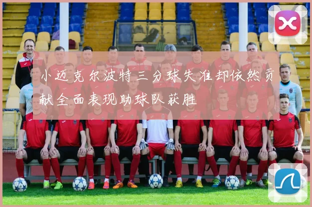 小迈克尔波特三分球失准却依然贡献全面表现助球队获胜