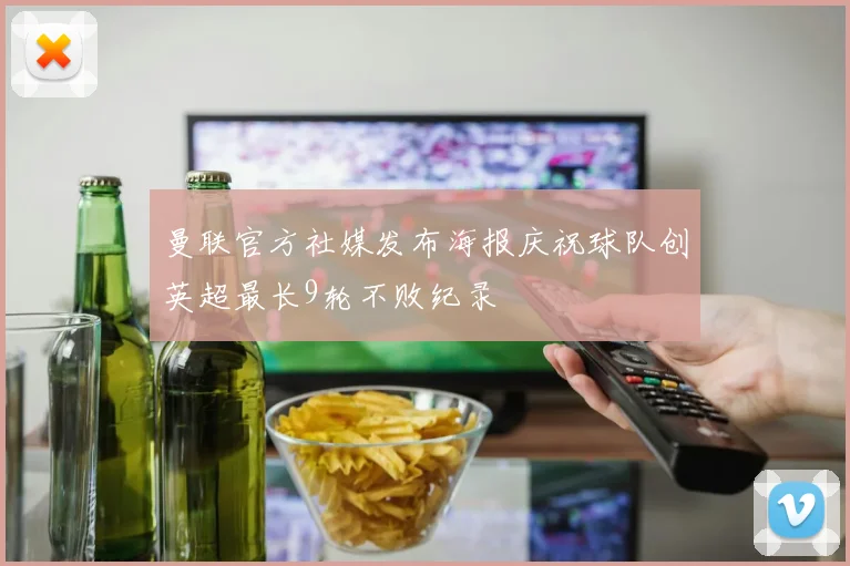 曼联官方社媒发布海报庆祝球队创英超最长9轮不败纪录